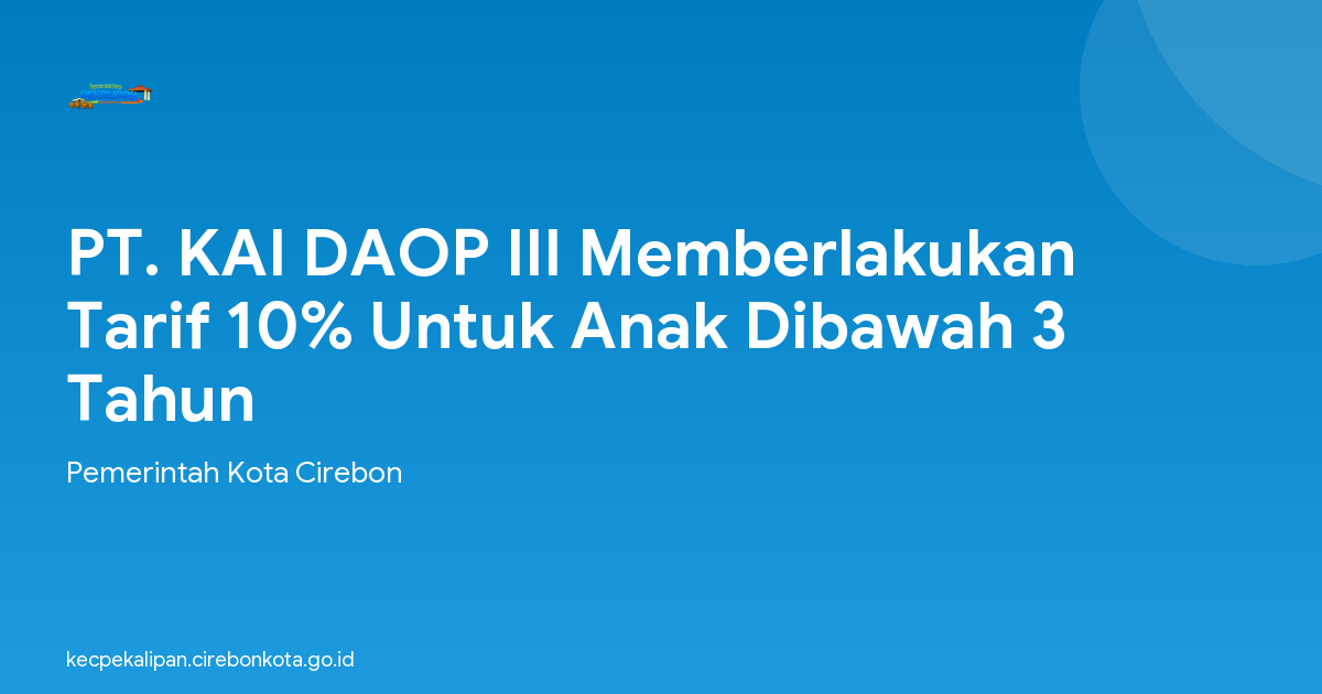 PT. KAI DAOP III Memberlakukan Tarif 10% Untuk Anak Dibawah 3 Tahun